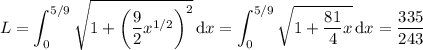 L=\displaystyle\int_0^{5/9}\sqrt{1+\left(\dfrac92x^{1/2}\right)^2}\,\mathrm dx=\int_0^{5/9}\sqrt{1+\dfrac{81}4x}\,\mathrm dx=\dfrac{335}{243}