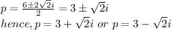 p = \frac{6\±2\sqrt{2}i} {2}= 3\±\sqrt{2}i\\hence, p= 3+\sqrt{2}i \ or \ p = 3-\sqrt{2}i