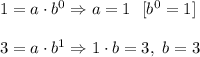 1=a\cdot b^0\Rightarrow a=1\ \ [b^0=1]\\ \\3=a\cdot b^1\Rightarrow 1\cdot b=3,\ b=3