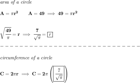 \bf \textit{area of a circle}\\\\&#10;A=\pi r^2\qquad A=49\implies 49=\pi r^2&#10;\\\\\\&#10;\sqrt{\cfrac{49}{\pi }}=r\implies \cfrac{7}{\sqrt{\pi }}=\boxed{r}\\\\&#10;-----------------------------\\\\&#10;\textit{circumference of a circle}\\\\&#10;C=2\pi r\implies C=2\pi \left( \boxed{\cfrac{7}{\sqrt{\pi }}} \right)