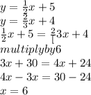 y=\frac{1}{2} x+5\\y=\frac{2}{3}x+4\\\frac{1}{2}x+5=\frac{2}[3}x+4\\multiply by 6\\3x+30=4x+24\\4x-3x=30-24\\x=6