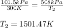 \frac{101.5kPa}{300K}=\frac{508kPa}{T_2}\\\\T_2=1501.47K