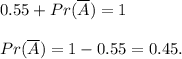 0.55+Pr(\overline{A})=1\\ \\Pr(\overline{A})=1-0.55=0.45.