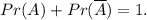 Pr(A)+Pr(\overline{A})=1.
