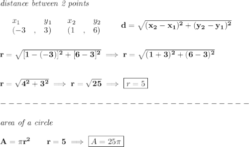 \bf \textit{distance between 2 points}\\ \quad \\&#10;\begin{array}{lllll}&#10;&x_1&y_1&x_2&y_2\\&#10;%  (a,b)&#10;&({{ -3}}\quad ,&{{ 3}})\quad &#10;%  (c,d)&#10;&({{ 1}}\quad ,&{{ 6}})&#10;\end{array}\qquad &#10;%  distance value&#10;d = \sqrt{({{ x_2}}-{{ x_1}})^2 + ({{ y_2}}-{{ y_1}})^2}&#10;\\\\\\&#10;r=\sqrt{[1-(-3)]^2+[6-3]^2}\implies r=\sqrt{(1+3)^2+(6-3)^2}&#10;\\\\\\&#10;r=\sqrt{4^2+3^2}\implies r=\sqrt{25}\implies \boxed{r=5}\\\\&#10;-------------------------------\\\\&#10;\textit{area of a circle}\\\\&#10;A=\pi r^2\qquad r=5\implies \boxed{A=25\pi }