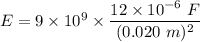 E= 9\times 10^9\times \dfrac{12\times 10^{-6}\ F}{(0.020\ m)^2}