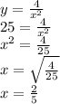 y=\frac{4}{x^{2} }\\25=\frac{4}{x^{2} }\\x^{2} =\frac{4}{25}\\ x=\sqrt{\frac{4}{25} }\\ x=\frac{2}{5}