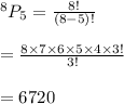 ^8P_5=\frac{8!}{(8-5)!}\\\\=\frac{8\times7\times6\times5\times4\times3!}{3!}\\\\=6720