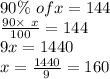 90\%\ of x=144\\\frac{90\times\ x}{100}=144\\9x=1440\\x=\frac{1440}{9}=160