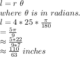 l=r~ \theta\\where~ \theta~is~in~radians.\\l=4 *25 *\frac{\pi }{180}\\ =\frac{5\pi }{9} \\\approx \frac{5*22}{9*7} \\\approx \frac{110}{63}~inches\\