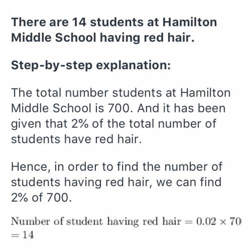 2% i percent of the students at hamilton middle school have red hair. there are 700 students at hami
