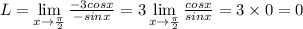 L=\lim\limits_{x \rightarrow \frac{\pi}{2}}\frac{-3cosx}{-sinx}=3\lim\limits_{x \rightarrow \frac{\pi}{2}}\frac{cosx}{sinx}=3\times 0=0