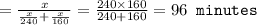 =\frac{x}{\frac{x}{240}+\frac{x}{160}}=\frac{240\times 160}{240+160}=96\texttt{ minutes}