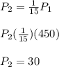 P_{2}=\frac{1}{15}P_1\\\\P_2(\frac{1}{15})(450)\\\\P_2=30