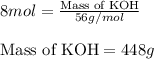 8mol=\frac{\text{Mass of KOH}}{56g/mol}\\\\\text{Mass of KOH}=448g