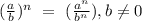 (\frac {a}{b}) ^n~=~(\frac {a^n}{b^n}), b\neq 0