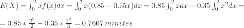 \large E(X)=\int_{0}^{2}xf(x)dx=\int_{0}^{2}x(0.85-0.35x)dx=0.85\int_{0}^{2}xdx-0.35\int_{0}^{2}x^2dx=\\\\=0.85*\frac{2^2}{2}-0.35*\frac{2^3}{3}=0.7667\;minutes