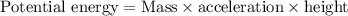 \text {Potential energy}=\text {Mass} \times \text {acceleration} \times \text {height}