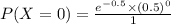 P(X=0)=\frac{e^{-0.5} \times (0.5)^0}{1}