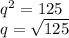q^2=125\\q=\sqrt{125}