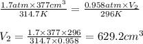\frac{1.7atm\times 377cm^3}{314.7K}=\frac{0.958atm\times V_2}{296K}\\\\V_2=\frac{1.7\times 377\times 296}{314.7\times 0.958}=629.2cm^3