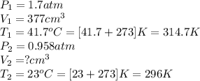 P_1=1.7atm\\V_1=377cm^3\\T_1=41.7^oC=[41.7+273]K=314.7K\\P_2=0.958atm\\V_2=?cm^3\\T_2=23^oC=[23+273]K=296K