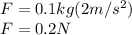 F=0.1kg(2m/s^{2} )\\F=0.2 N