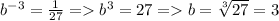 b^{-3}=\frac{1}{27} = b^3=27 = b=\sqrt[3]{27} =3