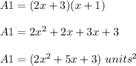 A1=(2x+3)(x+1)\\ \\A1=2x^{2}+2x+3x+3\\ \\A1=(2x^{2}+5x+3)\ units^{2}