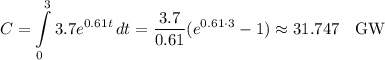 C=\displaystyle\int\limits^3_0 {3.7e^{0.61t}} \, dt=\frac{3.7}{0.61}(e^{0.61\cdot 3}-1)\approx 31.747 \quad\text{GW}
