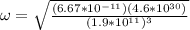 \omega = \sqrt{\frac{(6.67*10^{-11})(4.6*10^{30})}{(1.9*10^{11})^3}}