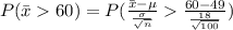 P(\bar x 60)=P(\frac{\bar x-\mu}{\frac{\sigma}{\sqrt{n}}}\frac{60-49}{\frac{18}{\sqrt{100}}})