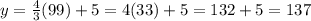 y =\frac{4}{3} (99) + 5  = 4(33) + 5  = 132 + 5 =  137