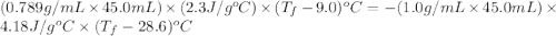 (0.789g/mL\times 45.0mL)\times (2.3J/g^oC)\times (T_f-9.0)^oC=-(1.0g/mL\times 45.0mL)\times 4.18J/g^oC\times (T_f-28.6)^oC