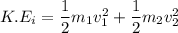 K.E_{i}=\dfrac{1}{2}m_{1}v_{1}^2+\dfrac{1}{2}m_{2}v_{2}^2