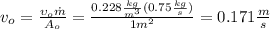 v_o=\frac{\upsilon_o \dot{m}}{A_o}=\frac{0.228\frac{kg}{m^3}(0.75\frac{kg}{s})}{1m^2}=0.171\frac{m}{s}
