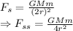 F_{s}=\frac{GMm}{(2r)^2}\\\Rightarrow F_{ss}=\frac{GMm}{4r^2}