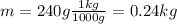 m=240 g \frac{1 kg}{1000 g}=0.24 kg