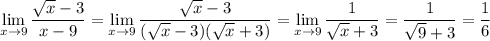 \displaystyle\lim_{x\to9}\frac{\sqrt x-3}{x-9}=\lim_{x\to9}\frac{\sqrt x-3}{(\sqrt x-3)(\sqrt x+3)}=\lim_{x\to9}\frac1{\sqrt x+3}=\frac1{\sqrt9+3}=\frac16