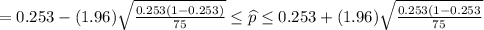 =0.253-(1.96)\sqrt{\frac{0.253(1-0.253)}{75}}\leq \widehat{p}\leq0.253+(1.96)\sqrt{\frac{0.253(1-0.253}{75}}