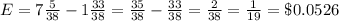 E = 7\frac{5}{38} - 1\frac{33}{38} = \frac{35}{38} - \frac{33}{38} = \frac{2}{38} = \frac{1}{19} = \$0.0526