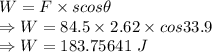 W=F\times scos\theta\\\Rightarrow W=84.5\times 2.62\times cos33.9\\\Rightarrow W=183.75641\ J