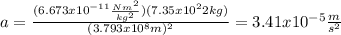 a=\frac{(6.673x10^{-11}\frac{Nm^2}{kg^2})(7.35x10^22 kg)}{(3.793x10^8 m)^2}=3.41x10^{-5} \frac{m}{s^2}