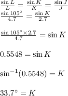 \frac{\sin L}{L}=\frac{\sin K}{K}=\frac{\sin J}{J}\\\frac{\sin 105^\circ}{4.7}=\frac{\sin K}{2.7}\\\\\frac{\sin 105^\circ\times 2.7}{4.7}=\sin K\\\\0.5548=\sin K\\\\\sin^{-1}(0.5548)=K\\\\33.7^\circ=K