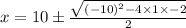x = 10\pm \frac{\sqrt{(-10)^{2} - 4\times 1\times -2}}{2}