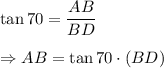 \tan 70=\dfrac{AB}{BD}\\\\\Rightarrow AB=\tan 70\cdot (BD)