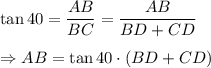 \tan 40=\dfrac{AB}{BC}=\dfrac{AB}{BD+CD}\\\\\Rightarrow AB=\tan 40\cdot (BD+CD)