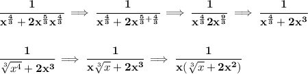 \bf \cfrac{1}{x^{\frac{4}{3}}+2x^{\frac{5}{3}}x^{\frac{4}{3}}}\implies \cfrac{1}{x^{\frac{4}{3}}+2x^{\frac{5}{3}+\frac{4}{3}}}\implies \cfrac{1}{x^{\frac{4}{3}}2x^{\frac{9}{3}}}\implies \cfrac{1}{x^{\frac{4}{3}}+2x^3}&#10;\\\\\\&#10;\cfrac{1}{\sqrt[3]{x^4}+2x^3}\implies \cfrac{1}{x\sqrt[3]{x}+2x^3}\implies \cfrac{1}{x(\sqrt[3]{x}+2x^2)}