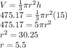 V=\frac{1}{3}\pi r^2 h\\475.17=\frac{1}{3}\pi r^2 (15)\\475.17=5\pi r^2\\r^2=30.25\\r=5.5