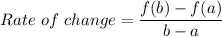 Rate\ of\ change=\dfrac{f(b)-f(a)}{b-a}